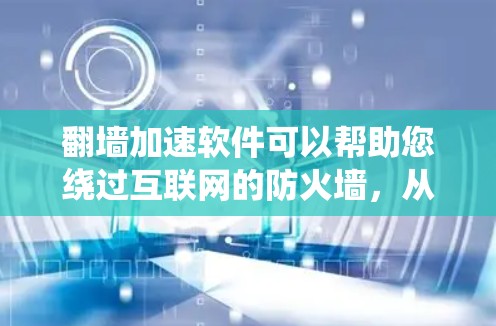 翻墙加速软件可以帮助您绕过互联网的防火墙，从而更好地访问互联网资源。以下是一些常见的翻墙加速软件推荐，以及如何下载和使用它们