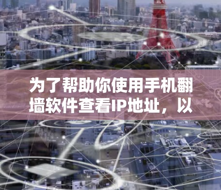 为了帮助你使用手机翻墙软件查看IP地址，以下是一些详细的步骤和建议