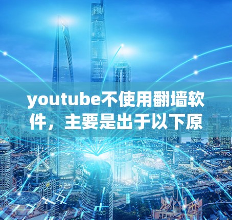 youtube不使用翻墙软件，主要是出于以下原因