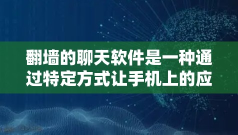 翻墙的聊天软件是一种通过特定方式让手机上的应用或聊天内容在另一端显示的工具。以下是对翻墙的详细步骤和思考