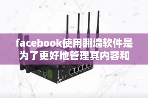 facebook使用翻墙软件是为了更好地管理其内容和用户访问。翻墙软件通过过滤特定网站，确保访问受限于用户设置，从而满足用户需求和保护隐私。以下是对该问题的逐步解释和总结