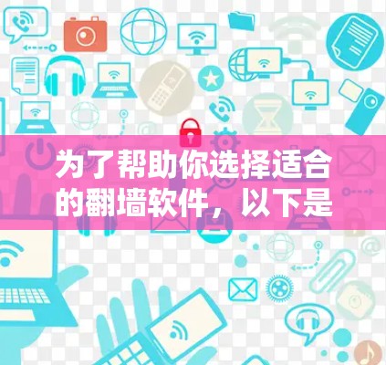 为了帮助你选择适合的翻墙软件，以下是一些详细的建议和步骤