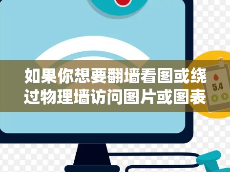如果你想要翻墙看图或绕过物理墙访问图片或图表，以下是一些推荐的软件和工具，帮助你轻松完成这项任务
