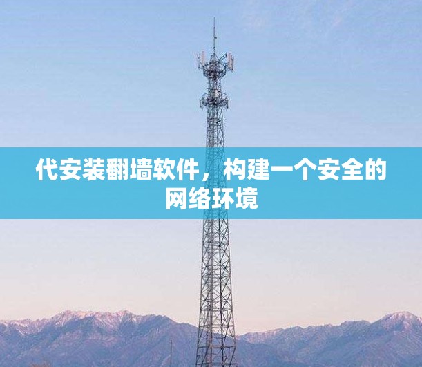 代安装翻墙软件，构建一个安全的网络环境