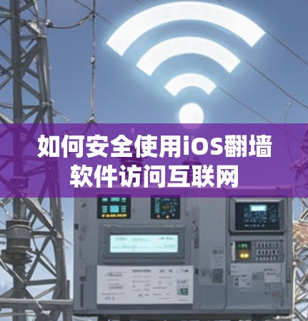 如何安全使用iOS翻墙软件访问互联网