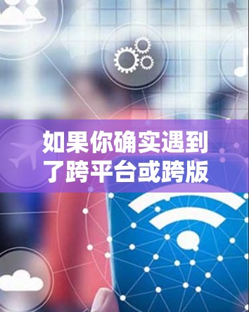 如果你确实遇到了跨平台或跨版本之间的数据传输问题，建议升级到最新版本的 Windows，并使用支持的翻墙软件。如果问题依然存在，可以联系 Microsoft 客户支持，提供更多信息以便进一步帮助