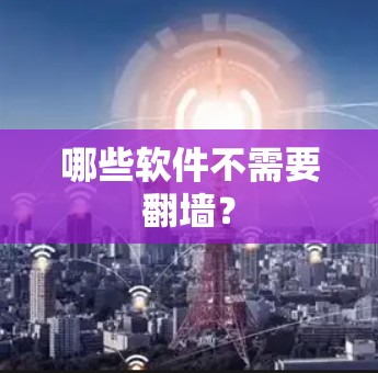 哪些软件不需要翻墙？
