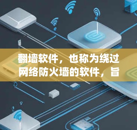 翻墙软件，也称为绕过网络防火墙的软件，旨在让用户能够绕过 Torque、Nagging、Nagging 等类型的网络防火墙。以下是几个较为快速的翻墙软件推荐，适合经常访问互联网的用户