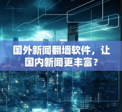 国外新闻翻墙软件，让国内新闻更丰富？