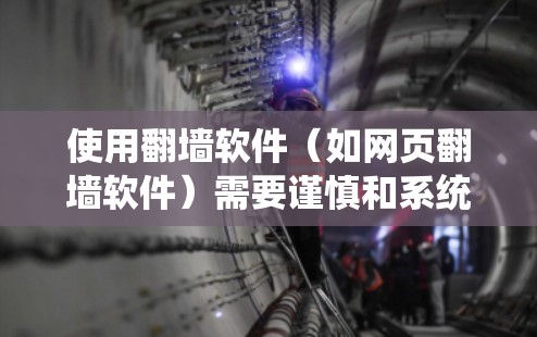 使用翻墙软件（如网页翻墙软件）需要谨慎和系统地进行，以确保安全和合规。以下是一步步的指南