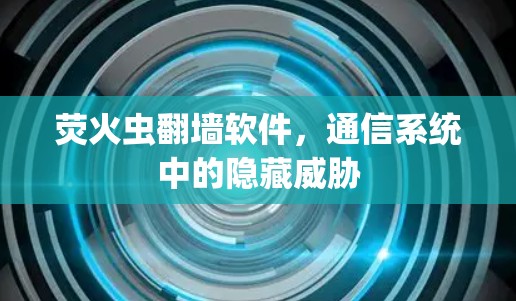 荧火虫翻墙软件，通信系统中的隐藏威胁