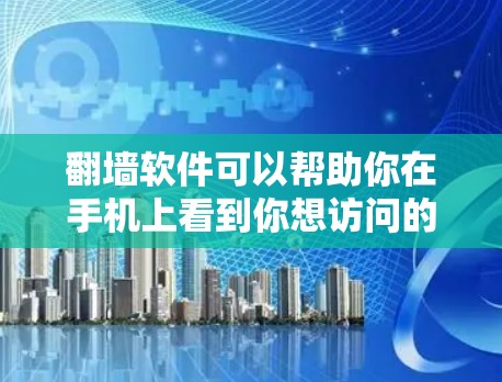 翻墙软件可以帮助你在手机上看到你想访问的网站，但需要注意以下几点