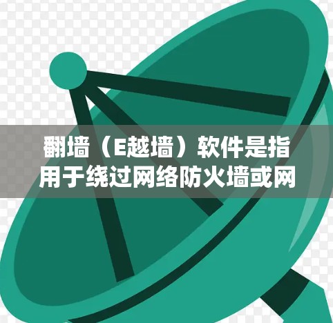 翻墙（E越墙）软件是指用于绕过网络防火墙或网络过滤器的工具，用于在不被防火墙阻挡的情况下访问互联网。以下是一些常见的翻墙软件及其功能