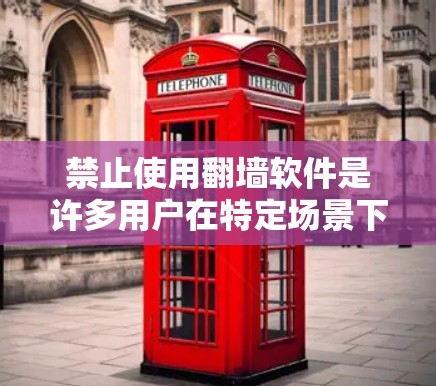 禁止使用翻墙软件是许多用户在特定场景下的选择，但需要明确的是，翻墙软件通常会限制用户连接到特定的网站或应用程序，提供低延迟和高带宽的连接。如果您的使用场景允许，您可以通过以下方式连接到互联网