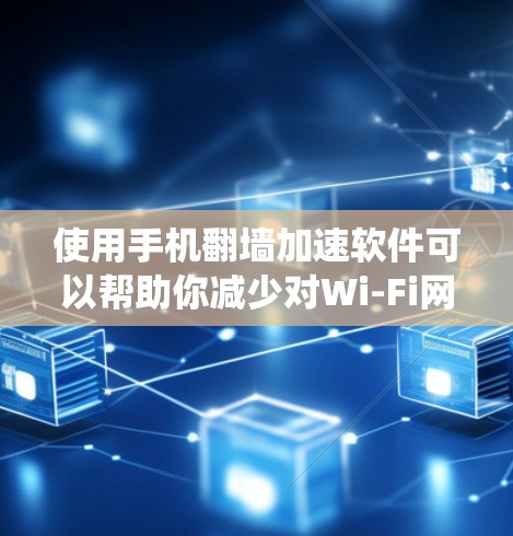 使用手机翻墙加速软件可以帮助你减少对Wi-Fi网络的依赖，从而降低网络负担，提升系统性能。以下是详细的步骤和建议