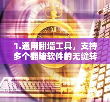 1.通用翻墙工具，支持多个翻墙软件的无缝转换，如天眼网、云云、翻流等
