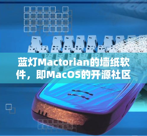 蓝灯Mactorian的墙纸软件，即MacOS的开源社区活动，是MacOS开源社区的重要组成部分，致力于促进社区成员之间的互动和合作，推动开源项目的讨论和改进。以下是该软件的详细介绍