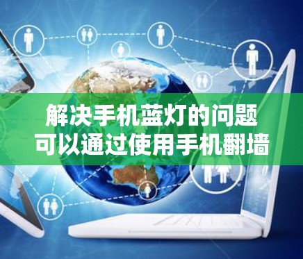 解决手机蓝灯的问题可以通过使用手机翻墙软件来恢复手机的数据，避免蓝灯出现。以下是一步步的解决方案