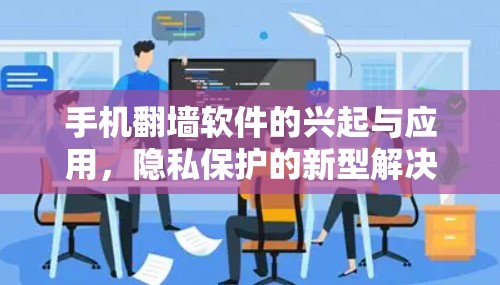 手机翻墙软件的兴起与应用，隐私保护的新型解决方案