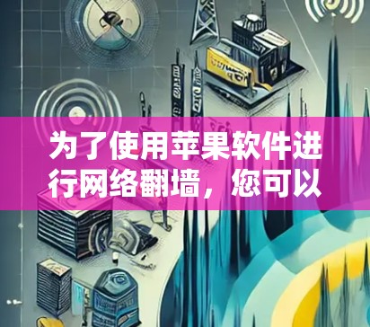 为了使用苹果软件进行网络翻墙，您可以按照以下步骤操作