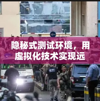 隐秘式测试环境，用虚拟化技术实现远程访问