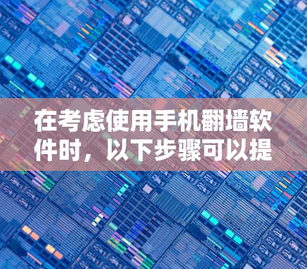 在考虑使用手机翻墙软件时，以下步骤可以提供清晰的指导