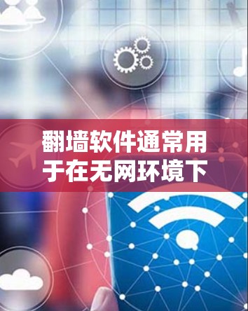 翻墙软件通常用于在无网环境下创建镜像网站，以满足用户的需求。以下是一些免费的翻墙软件推荐，供您参考