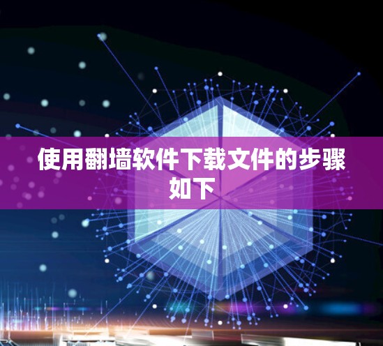 使用翻墙软件下载文件的步骤如下