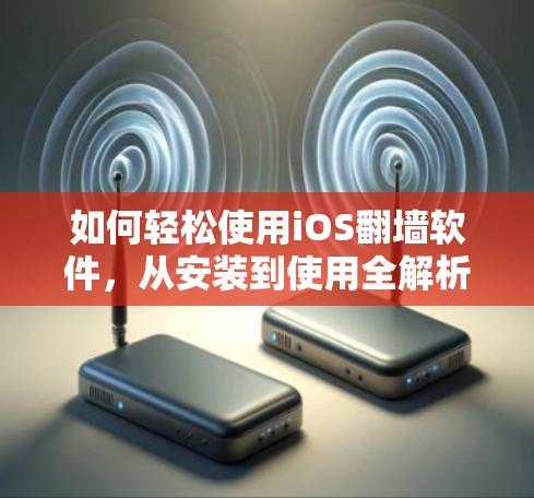 如何轻松使用iOS翻墙软件，从安装到使用全解析