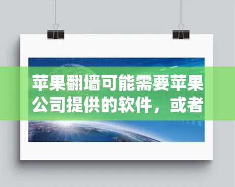 苹果翻墙可能需要苹果公司提供的软件，或者用户可以通过其他方法绕过苹果设备的限制。以下是逐步的解答