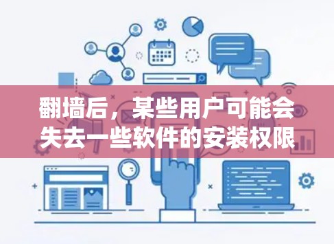 翻墙后，某些用户可能会失去一些软件的安装权限，因为它们需要通过防火墙绕过。以下是一些翻墙后可能遇到的问题和解决方案