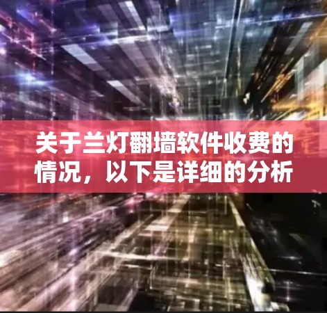 关于兰灯翻墙软件收费的情况,以下是详细的分析和总结 关于兰灯翻墙软件收费的情况,以下是详细的分析和总结