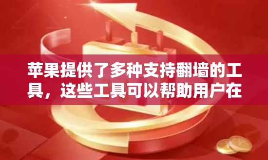 苹果提供了多种支持翻墙的工具，这些工具可以帮助用户在苹果设备上下载、安装和访问免费软件。以下是具体的工具和使用说明