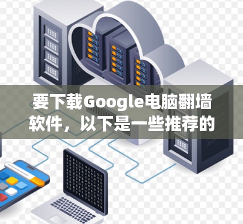 要下载Google电脑翻墙软件，以下是一些推荐的步骤和软件