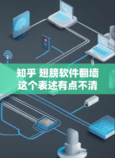 知乎 翅膀软件翻墙这个表述有点不清晰，可能需要进一步澄清。如果你指的是在知乎或其他网络平台中使用的翻墙功能，通常是指通过某种方式限制或阻止访问。以下是一些可能的解释和解决方案