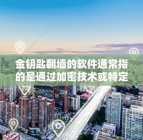 金钥匙翻墙的软件通常指的是通过加密技术或特定算法来实现网络转换和数据保护的工具。这些软件利用加密货币或加密技术，如比特币，来确保数据在传输过程中被加密和篡改，从而达到翻墙的效果