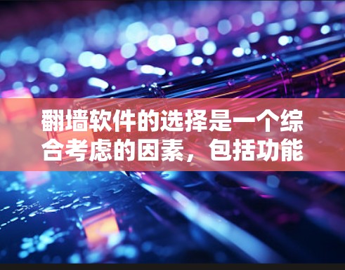 翻墙软件的选择是一个综合考虑的因素，包括功能、安全性、适用场景以及个人偏好。以下是对翻墙软件的推荐和建议，帮助你做出明智的选择