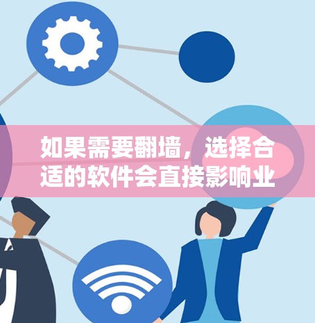 如果需要翻墙，选择合适的软件会直接影响业务运营的效果。以下是一些常见问题的解决方案