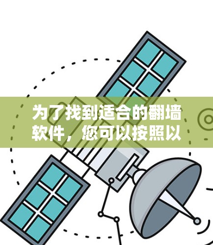 为了找到适合的翻墙软件，您可以按照以下步骤进行