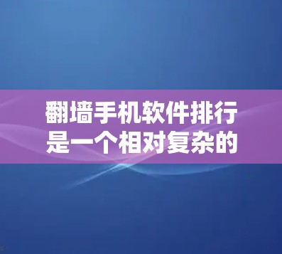 翻墙手机软件排行是一个相对复杂的话题，因为不同的平台和应用市场有不同的软件推荐。以下是一些常见的翻墙软件推荐，供您参考