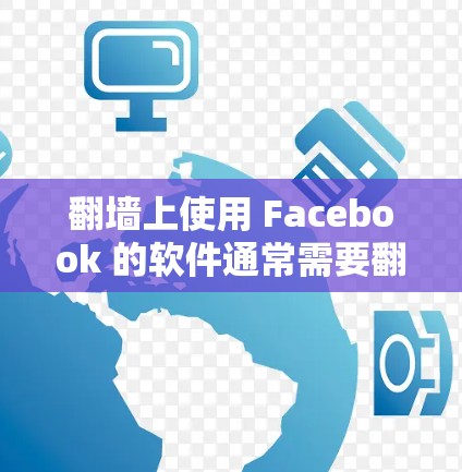 翻墙上使用 Facebook 的软件通常需要翻墙，以确保设备安全和兼容性。以下是一些常用的安全软件推荐，帮助你快速添加 Facebook