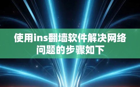 使用ins翻墙软件解决网络问题的步骤如下