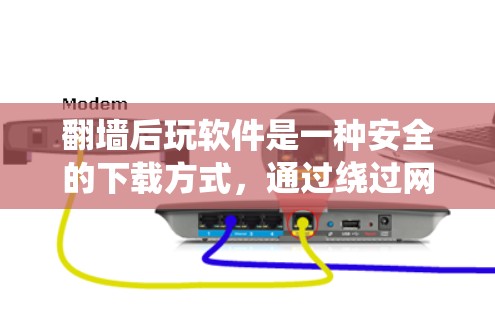 翻墙后玩软件是一种安全的下载方式，通过绕过网络的安全限制，访问未经允许的资源或应用。以下是一些详细步骤和注意事项