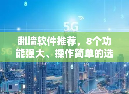 翻墙软件推荐，8个功能强大、操作简单的选择