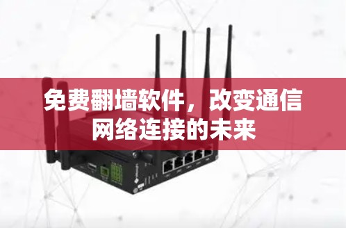 免费翻墙软件,改变通信网络连接的未来 免费翻墙软件,改变通信网络连接的未来