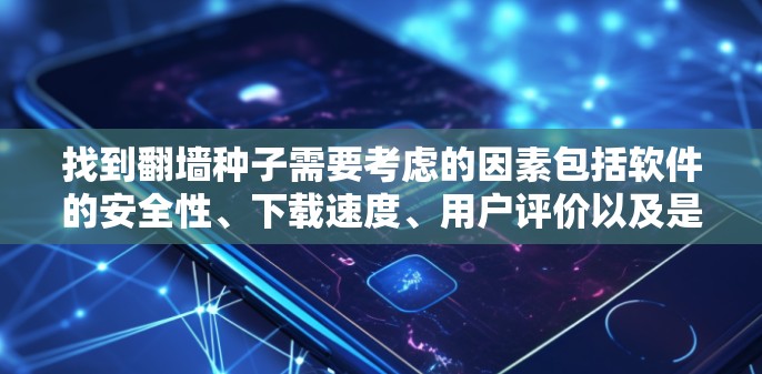 找到翻墙种子需要考虑的因素包括软件的安全性、下载速度、用户评价以及是否需要额外的工具。以下是详细的步骤指南