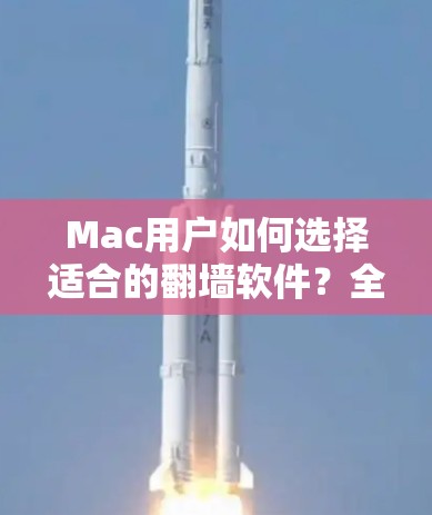 Mac用户如何选择适合的翻墙软件？全面解析！