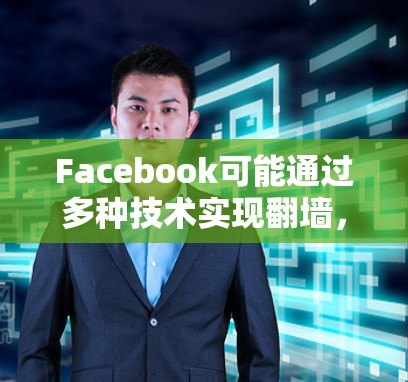 Facebook可能通过多种技术实现翻墙，具体步骤如下