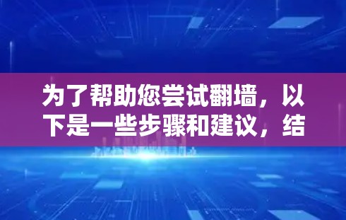 为了帮助您尝试翻墙，以下是一些步骤和建议，结合了该过程中的关键点