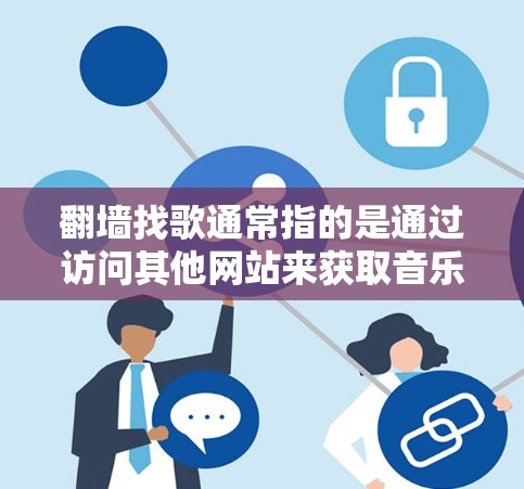 翻墙找歌通常指的是通过访问其他网站来获取音乐或文件的技术。以下是一些常见用于翻墙找歌的软件或工具